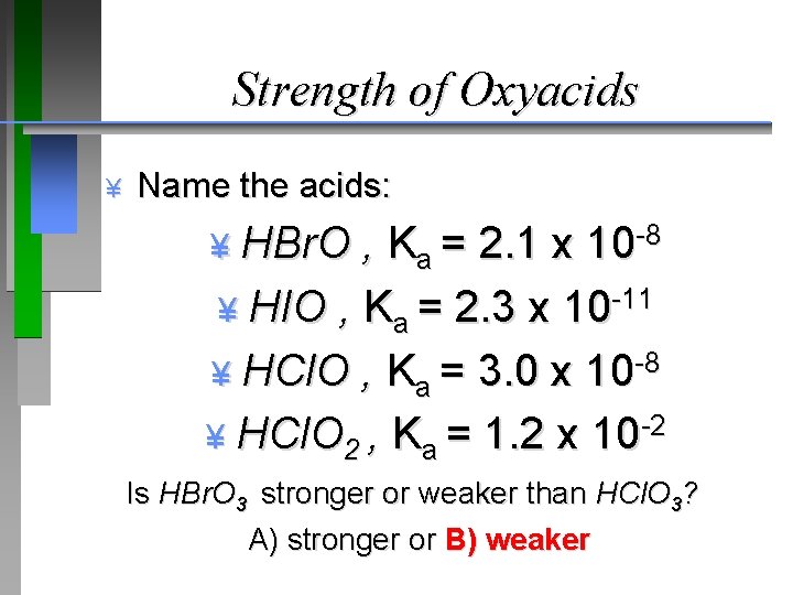 Strength of Oxyacids ¥ Name the acids: ¥ HBr. O , Ka = 2.