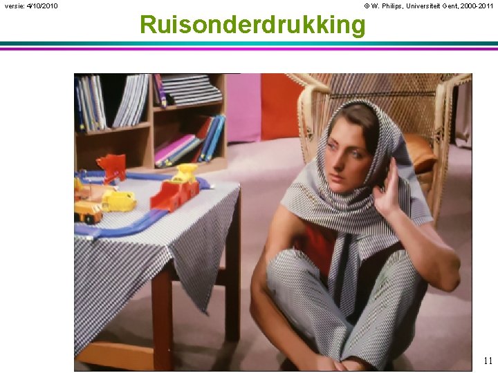 versie: 4/10/2010 © W. Philips, Universiteit Gent, 2000 -2011 Ruisonderdrukking 11 