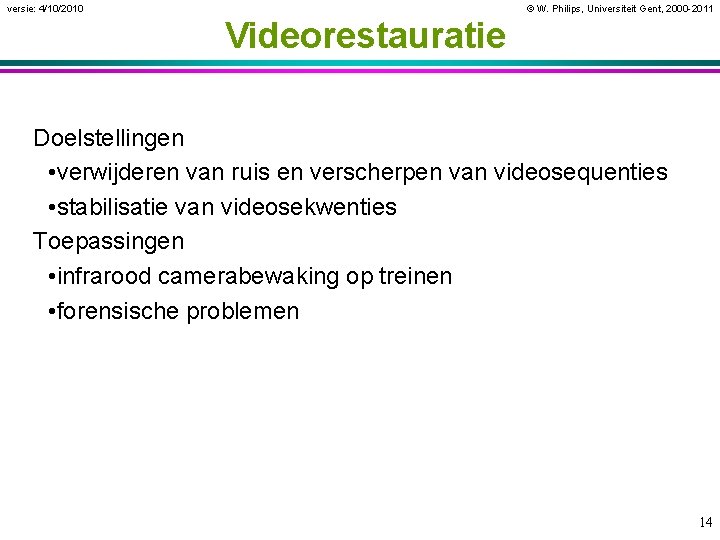 versie: 4/10/2010 © W. Philips, Universiteit Gent, 2000 -2011 Videorestauratie Doelstellingen • verwijderen van