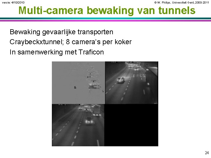 versie: 4/10/2010 © W. Philips, Universiteit Gent, 2000 -2011 Multi-camera bewaking van tunnels Bewaking