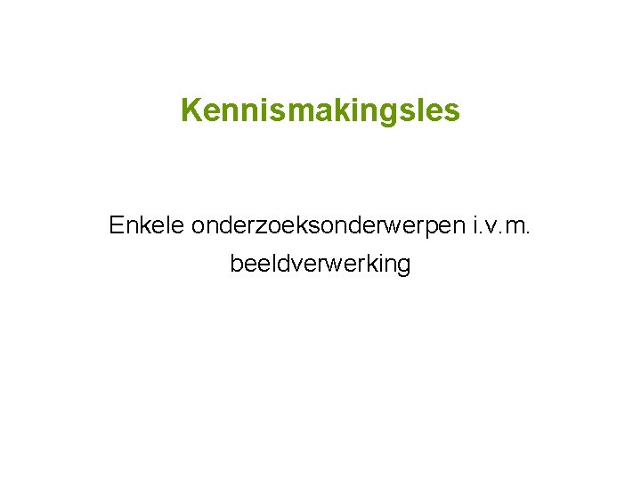 Kennismakingsles Enkele onderzoeksonderwerpen i. v. m. beeldverwerking 