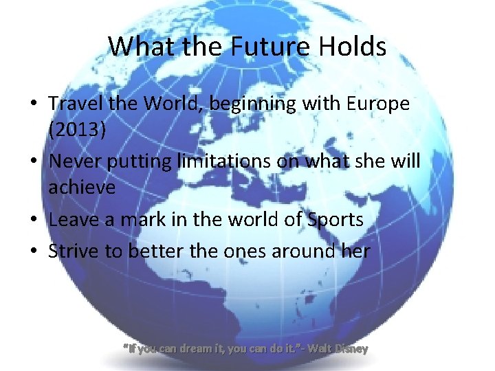 What the Future Holds • Travel the World, beginning with Europe (2013) • Never