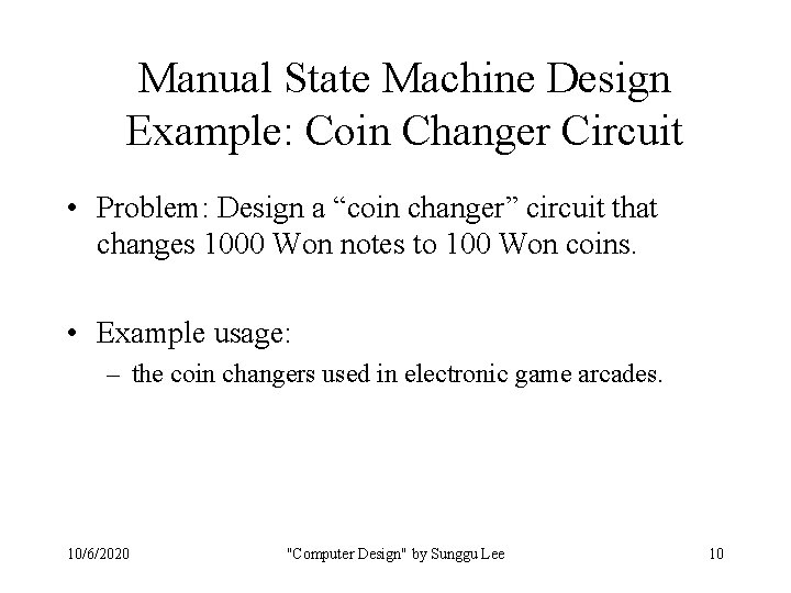 Manual State Machine Design Example: Coin Changer Circuit • Problem: Design a “coin changer”