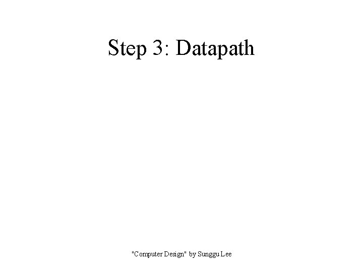 Step 3: Datapath "Computer Design" by Sunggu Lee 