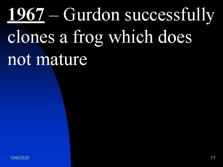 1967 – Gurdon successfully clones a frog which does not mature 10/6/2020 17 