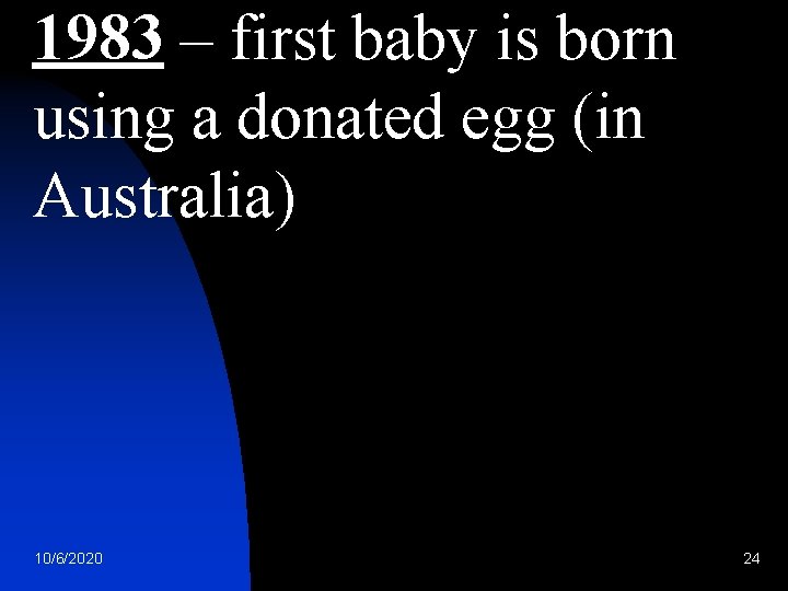 1983 – first baby is born using a donated egg (in Australia) 10/6/2020 24