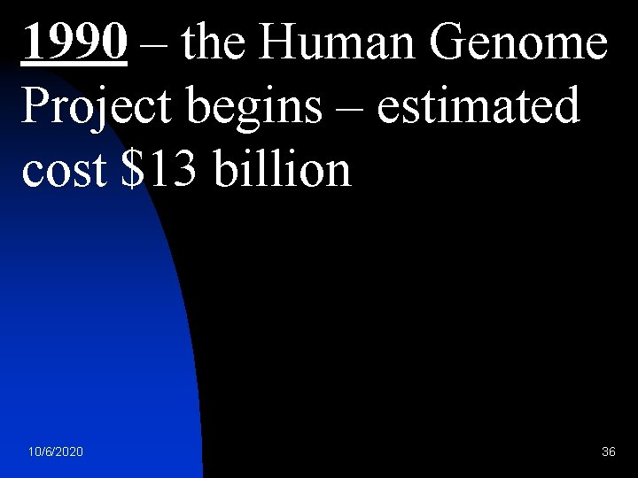 1990 – the Human Genome Project begins – estimated cost $13 billion 10/6/2020 36