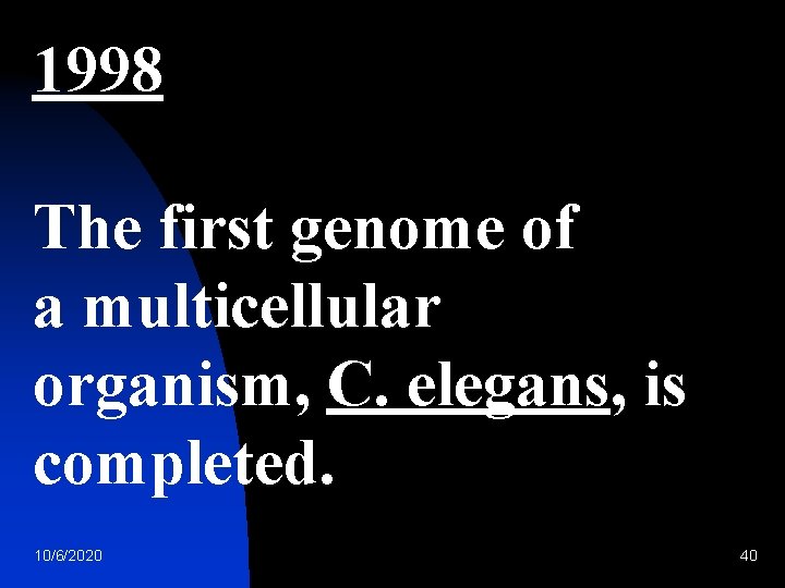 1998 The first genome of a multicellular organism, C. elegans, is completed. 10/6/2020 40