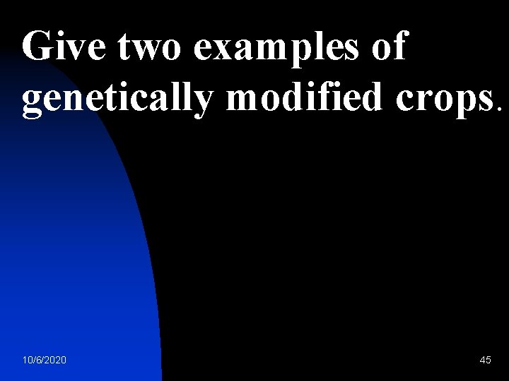 Give two examples of genetically modified crops. 10/6/2020 45 