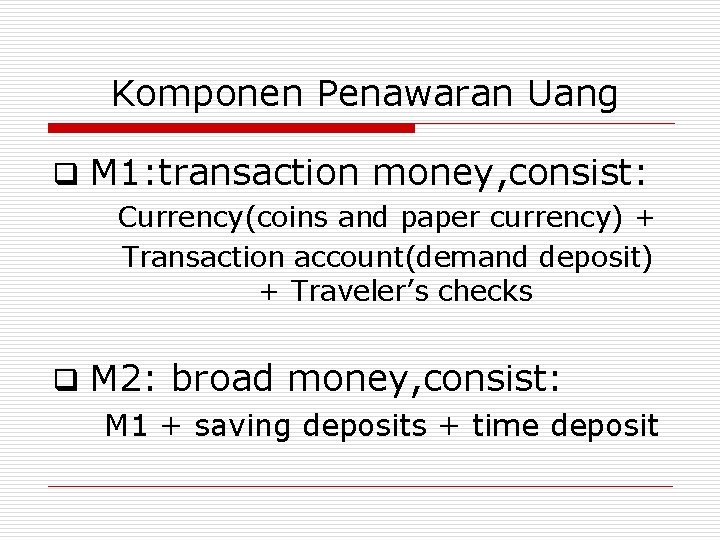 Komponen Penawaran Uang q M 1: transaction money, consist: Currency(coins and paper currency) +
