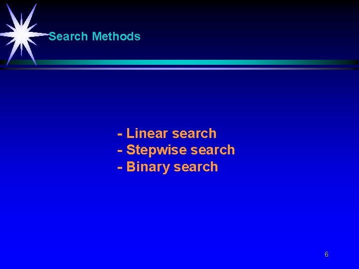 Search Methods - Linear search - Stepwise search - Binary search 6 