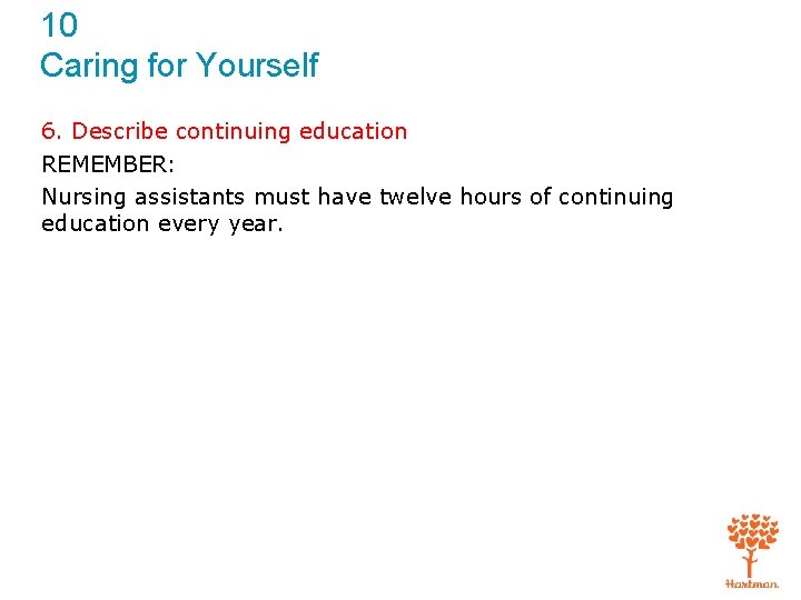 10 Caring for Yourself 6. Describe continuing education REMEMBER: Nursing assistants must have twelve