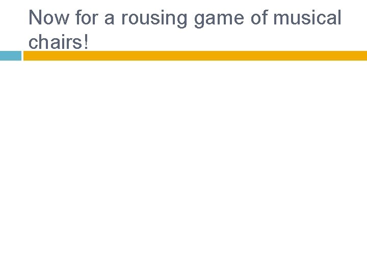Now for a rousing game of musical chairs! 