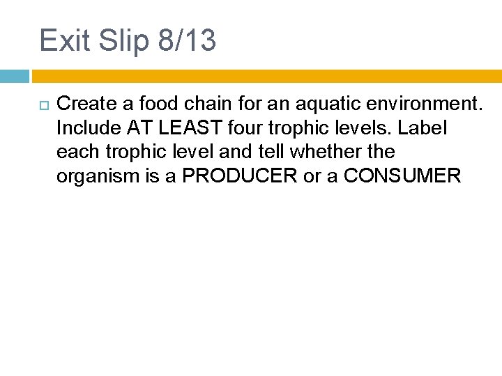 Exit Slip 8/13 Create a food chain for an aquatic environment. Include AT LEAST