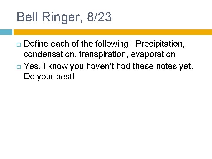 Bell Ringer, 8/23 Define each of the following: Precipitation, condensation, transpiration, evaporation Yes, I