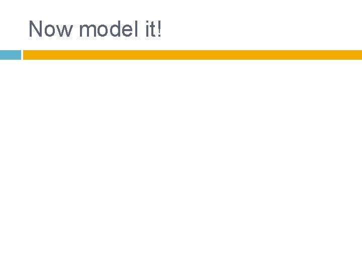 Now model it! 