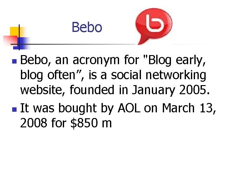 Bebo, an acronym for "Blog early, blog often”, is a social networking website, founded