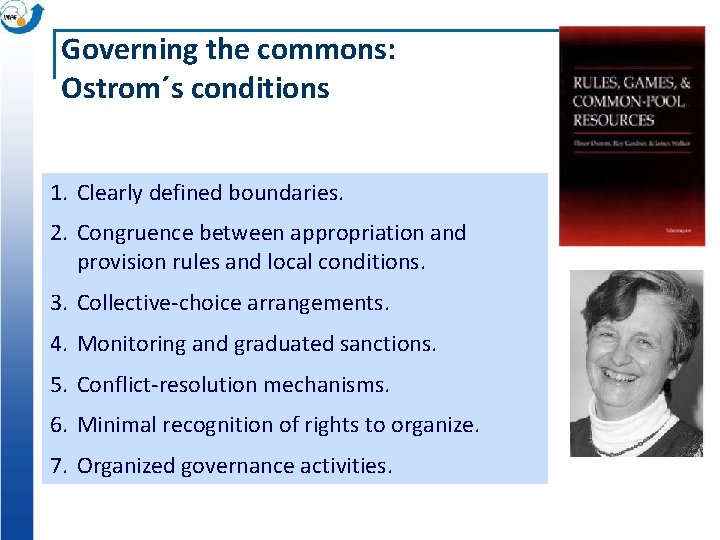 Governing the commons: Ostrom´s conditions 1. Clearly defined boundaries. 2. Congruence between appropriation and