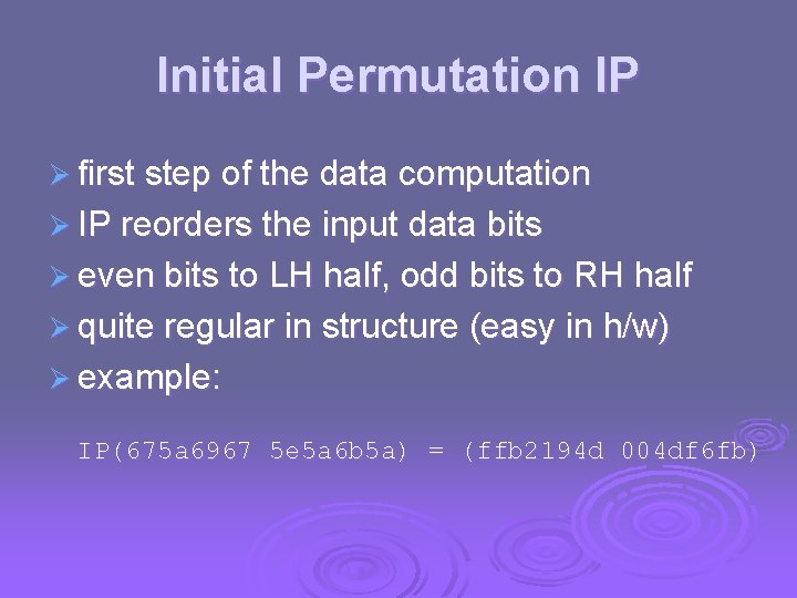 Initial Permutation IP Ø first step of the data computation Ø IP reorders the