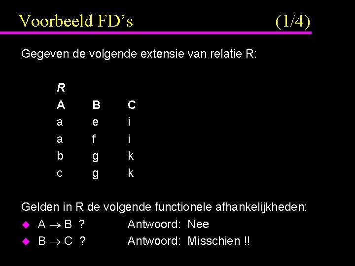 Voorbeeld FD’s (1/4) Gegeven de volgende extensie van relatie R: R A a a