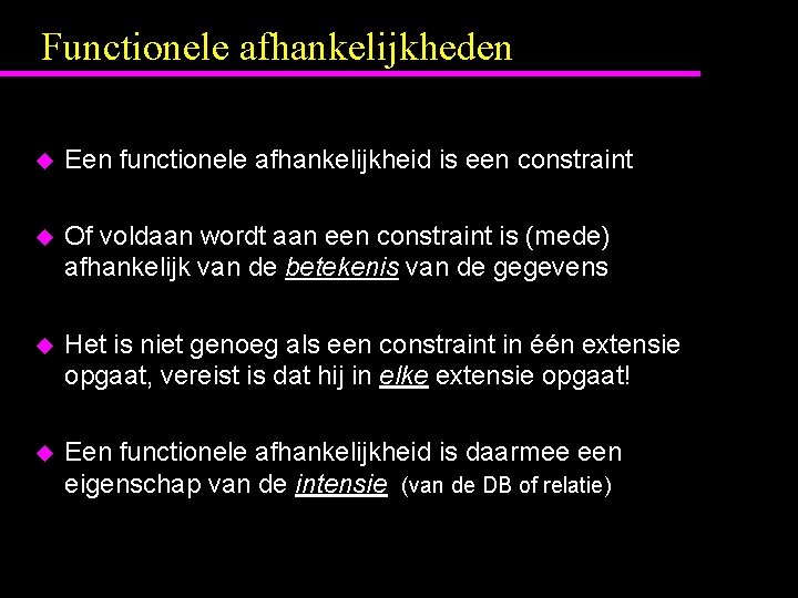 Functionele afhankelijkheden u Een functionele afhankelijkheid is een constraint u Of voldaan wordt aan