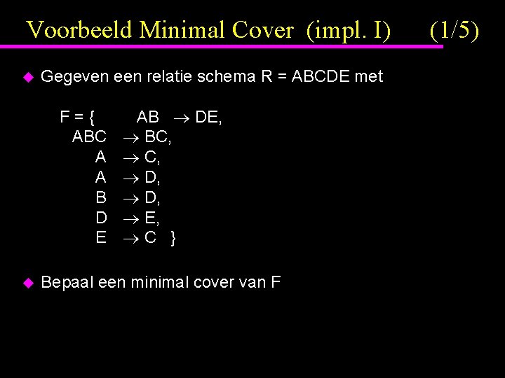 Voorbeeld Minimal Cover (impl. I) u Gegeven een relatie schema R = ABCDE met