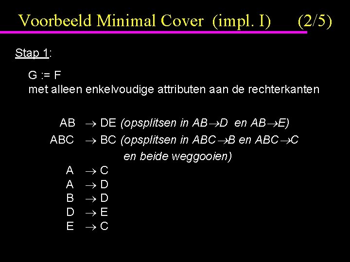 Voorbeeld Minimal Cover (impl. I) (2/5) Stap 1: G : = F met alleen