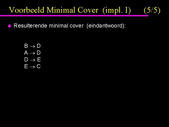 Voorbeeld Minimal Cover (impl. I) u Resulterende minimal cover (eindantwoord): B D A D