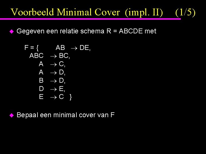 Voorbeeld Minimal Cover (impl. II) u Gegeven een relatie schema R = ABCDE met