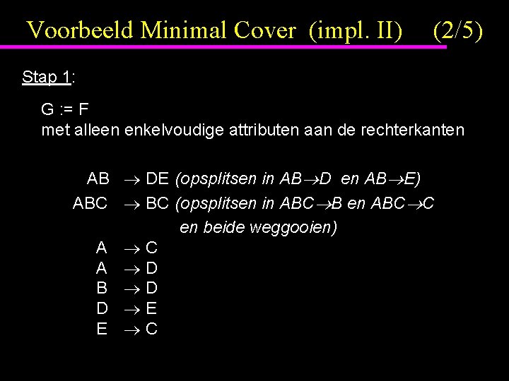 Voorbeeld Minimal Cover (impl. II) (2/5) Stap 1: G : = F met alleen