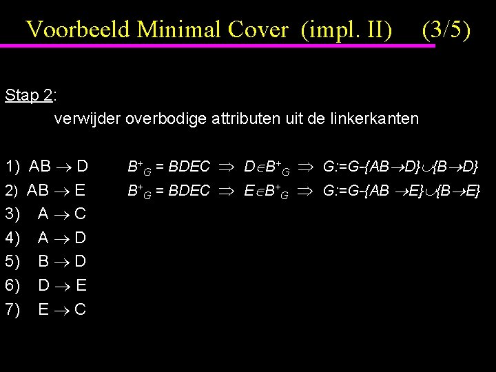 Voorbeeld Minimal Cover (impl. II) (3/5) Stap 2: verwijder overbodige attributen uit de linkerkanten