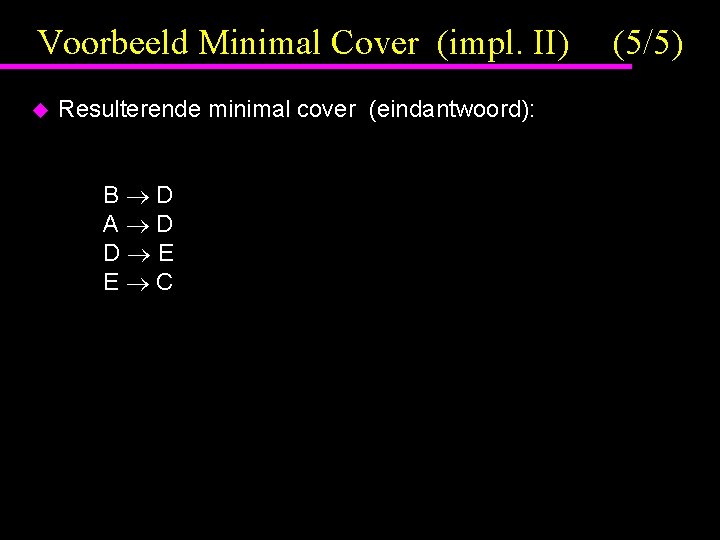 Voorbeeld Minimal Cover (impl. II) u Resulterende minimal cover (eindantwoord): B D A D