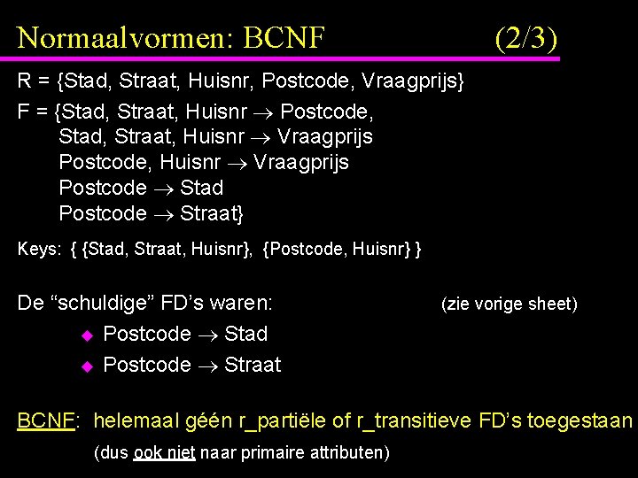 Normaalvormen: BCNF (2/3) R = {Stad, Straat, Huisnr, Postcode, Vraagprijs} F = {Stad, Straat,