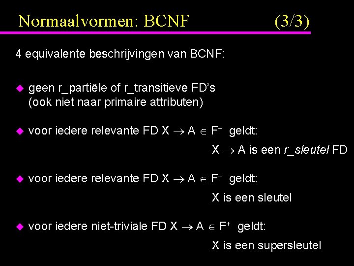 Normaalvormen: BCNF (3/3) 4 equivalente beschrijvingen van BCNF: u geen r_partiële of r_transitieve FD’s