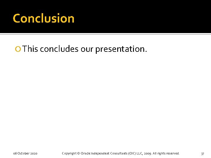 Conclusion This concludes our presentation. 06 October 2020 Copyright © Oracle Independent Consultants (OIC)
