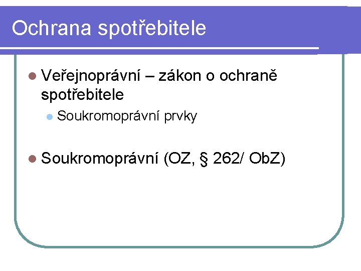 Ochrana spotřebitele l Veřejnoprávní – zákon o ochraně spotřebitele l Soukromoprávní prvky l Soukromoprávní