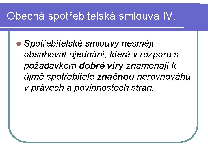 Obecná spotřebitelská smlouva IV. l Spotřebitelské smlouvy nesmějí obsahovat ujednání, která v rozporu s