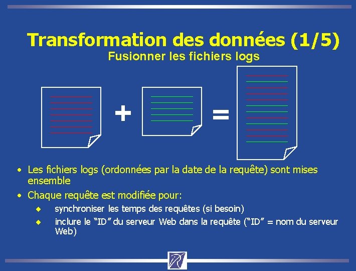 Transformation des données (1/5) Fusionner les fichiers logs • Les fichiers logs (ordonnées par