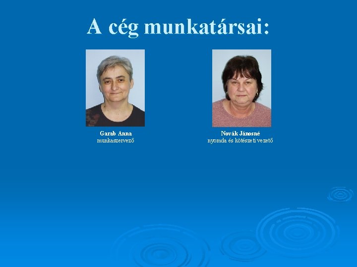 A cég munkatársai: Garab Anna munkaszervező Novák Jánosné nyomda és kötészeti vezető 