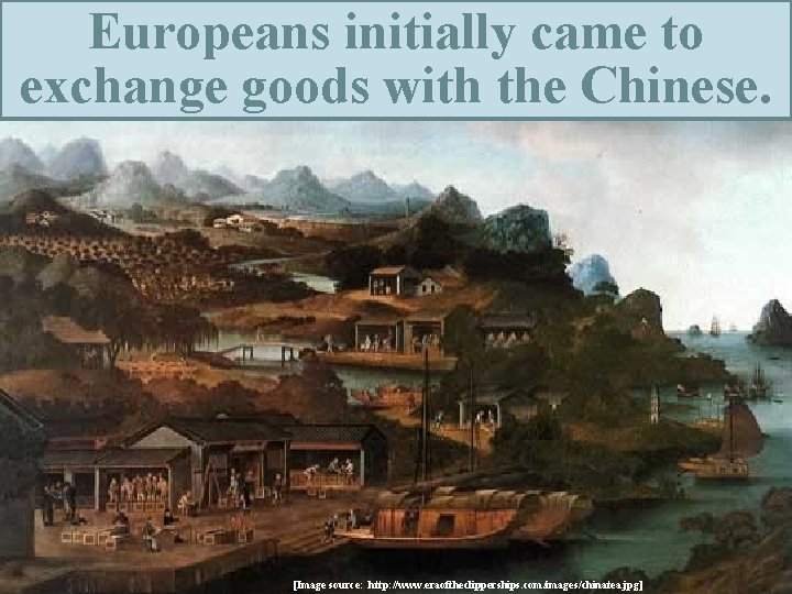 Europeans initially came to exchange goods with the Chinese. [Image source: http: //www. eraoftheclipperships.