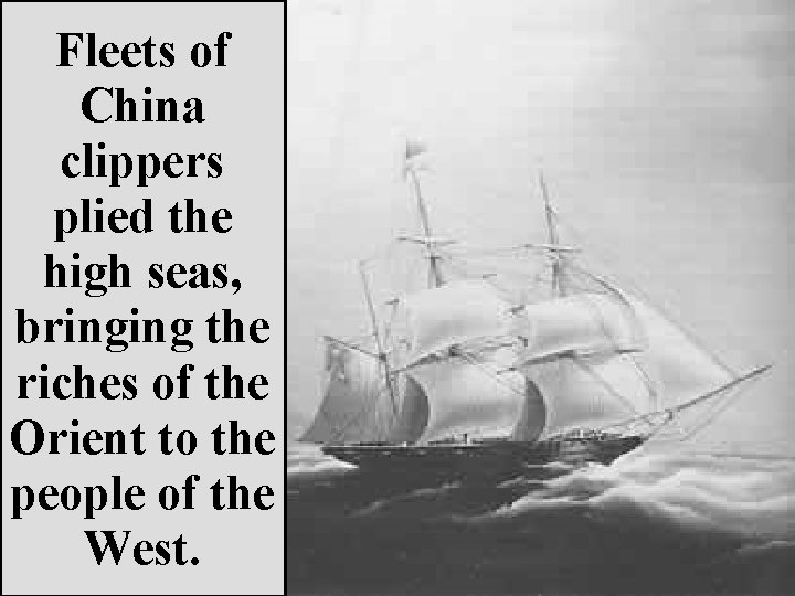 Fleets of China clippers plied the high seas, bringing the riches of the Orient