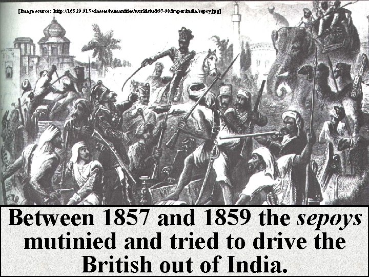 [Image source: http: //165. 29. 91. 7/classes/humanities/worldstud/97 -98/imper/india/sepoy. jpg] Between 1857 and 1859 the
