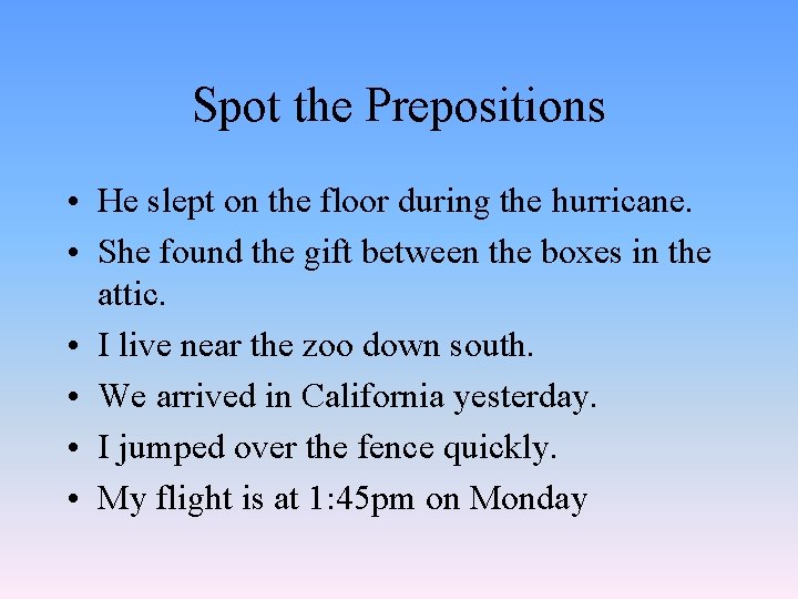 Spot the Prepositions • He slept on the floor during the hurricane. • She