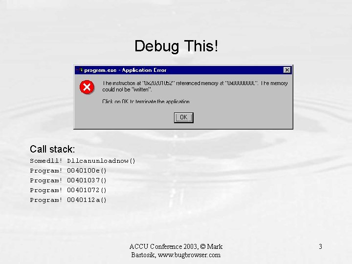 Debug This! Call stack: Somedll! Program! Dllcanunloadnow() 0040100 e() 00401037() 00401072() 0040112 a() ACCU