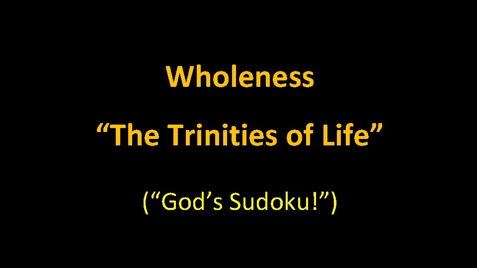 Wholeness “The Trinities of Life” (“God’s Sudoku!”) 