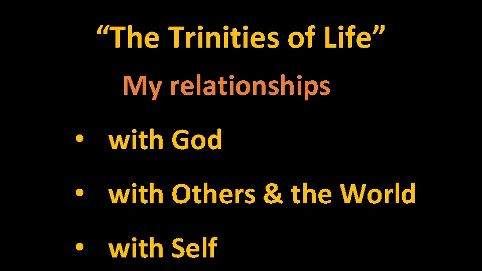 “The Trinities of Life” My relationships • with God • with Others & the