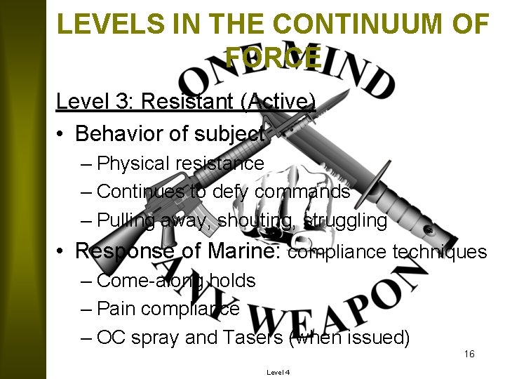 LEVELS IN THE CONTINUUM OF FORCE Level 3: Resistant (Active) • Behavior of subject