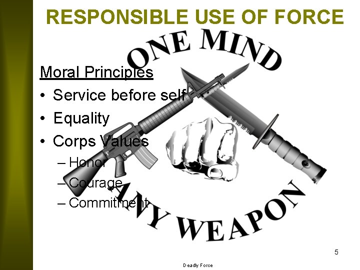 RESPONSIBLE USE OF FORCE Moral Principles • Service before self • Equality • Corps