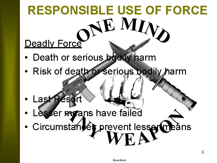 RESPONSIBLE USE OF FORCE Deadly Force • Death or serious bodily harm • Risk