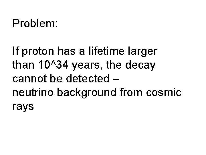 Problem: If proton has a lifetime larger than 10^34 years, the decay cannot be